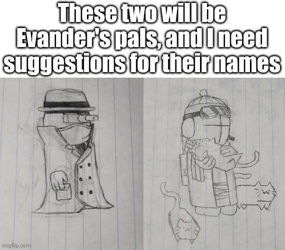 These two will be Evander's pals, and I need suggestions for their names | made w/ Imgflip meme maker