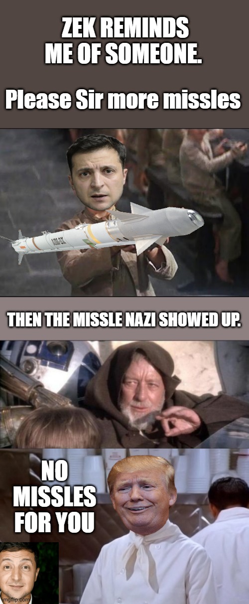 Trumps a Missle Nazi, no missles for ZEK | ZEK REMINDS ME OF SOMEONE. Please Sir more missles; THEN THE MISSLE NAZI SHOWED UP. NO MISSLES FOR YOU | image tagged in memes,these aren't the droids you were looking for | made w/ Imgflip meme maker