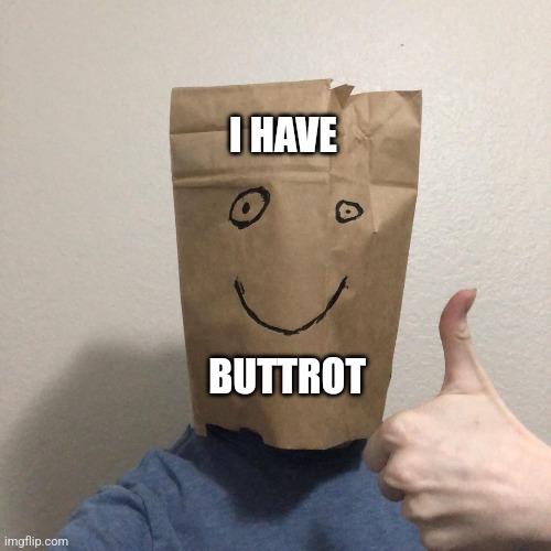 I have Buttrot | I HAVE; BUTTROT | image tagged in funny memes | made w/ Imgflip meme maker