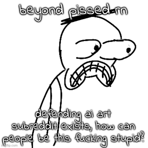 idc what the fuck you say i CANNOT support ai art | beyond pissed rn; defending ai art subreddit exists, how can people be this fucking stupid? | image tagged in certified bruh moment | made w/ Imgflip meme maker