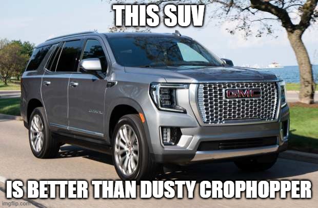 SUV | THIS SUV; IS BETTER THAN DUSTY CROPHOPPER | image tagged in suv | made w/ Imgflip meme maker