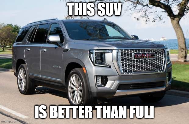 SUV | THIS SUV; IS BETTER THAN FULI | image tagged in suv | made w/ Imgflip meme maker