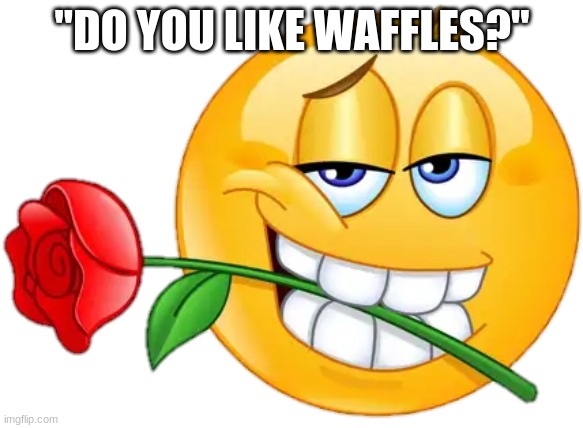 as said by @..TheWaffleHouse.. | "DO YOU LIKE WAFFLES?" | image tagged in flirting emoji,shitpost | made w/ Imgflip meme maker