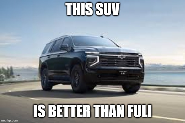 SUV | THIS SUV; IS BETTER THAN FULI | image tagged in suv | made w/ Imgflip meme maker