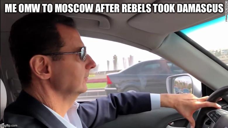 Assad Driving | ME OMW TO MOSCOW AFTER REBELS TOOK DAMASCUS | image tagged in assad driving | made w/ Imgflip meme maker