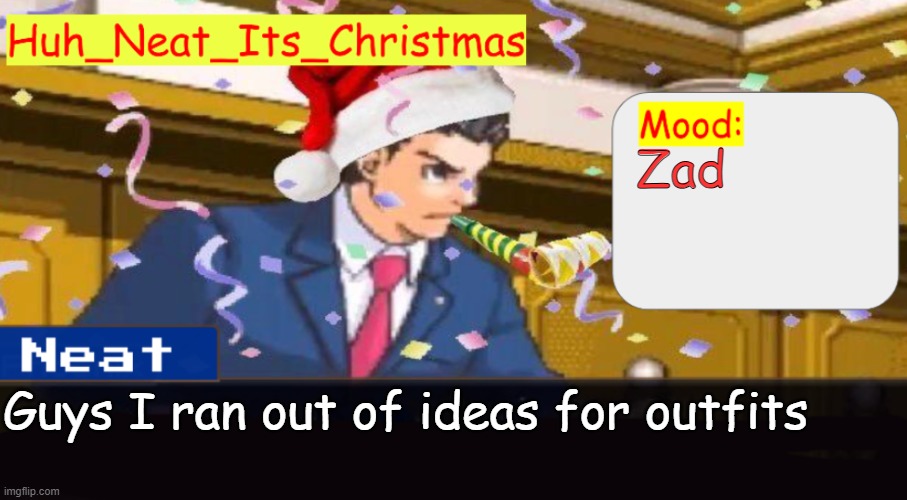 Neat's christmas temp | Zad; Guys I ran out of ideas for outfits | image tagged in neat's christmas temp | made w/ Imgflip meme maker