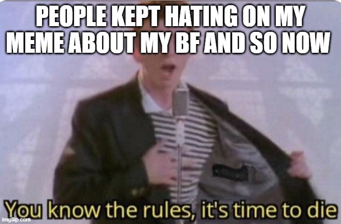 https://imgflip.com/i/9d008j like if ya'll don't have nothing nice to say then stfu | PEOPLE KEPT HATING ON MY MEME ABOUT MY BF AND SO NOW | image tagged in you know the rules its time to die,my bf,stfu and mind your own business,die mf | made w/ Imgflip meme maker