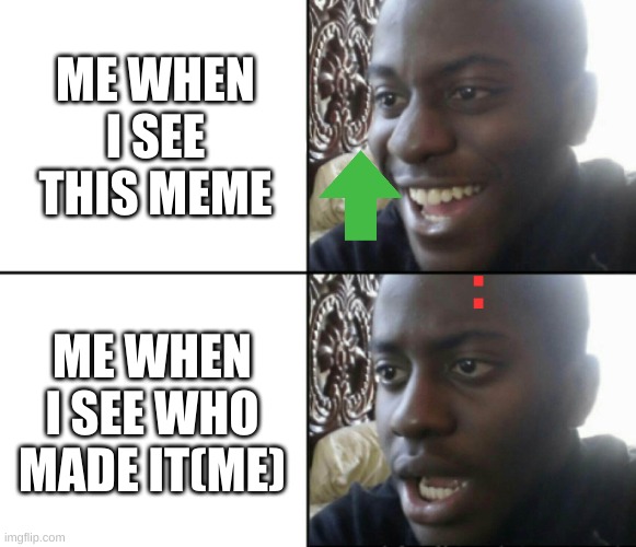 Happy / Shock | ME WHEN I SEE THIS MEME ME WHEN I SEE WHO MADE IT(ME) : | image tagged in happy / shock | made w/ Imgflip meme maker