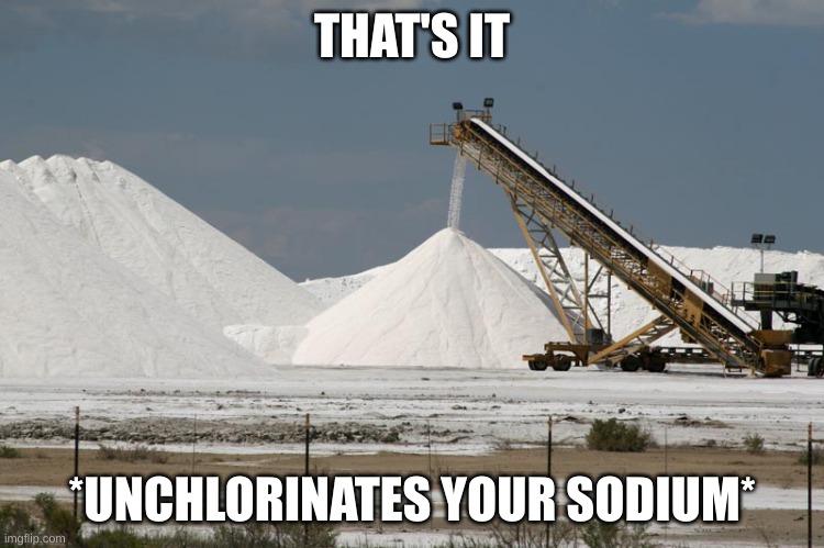 Salt mine (from marlimillerphoto) | THAT'S IT *UNCHLORINATES YOUR SODIUM* | image tagged in salt mine from marlimillerphoto | made w/ Imgflip meme maker