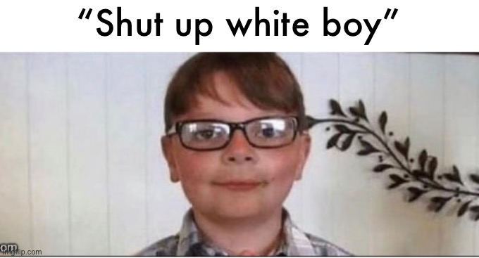 nerd | “Shut up white boy” | image tagged in nerd | made w/ Imgflip meme maker