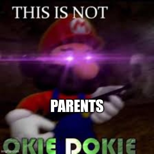 This is not okie dokie | PARENTS | image tagged in this is not okie dokie | made w/ Imgflip meme maker