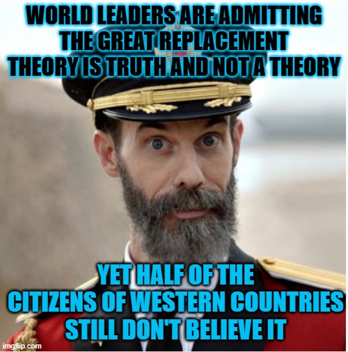 Empire of George Soros | WORLD LEADERS ARE ADMITTING THE GREAT REPLACEMENT THEORY IS TRUTH AND NOT A THEORY; YET HALF OF THE CITIZENS OF WESTERN COUNTRIES STILL DON'T BELIEVE IT | image tagged in memes | made w/ Imgflip meme maker