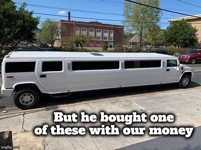 Stretch Hummer Limo | But he bought one of these with our money | image tagged in stretch hummer limo | made w/ Imgflip meme maker