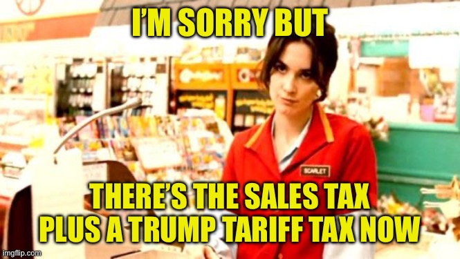 Cashier Meme | I’M SORRY BUT THERE’S THE SALES TAX PLUS A TRUMP TARIFF TAX NOW | image tagged in cashier meme | made w/ Imgflip meme maker