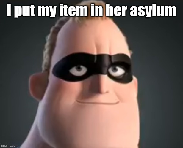 Mr Incredible | I put my item in her asylum | image tagged in mr incredible | made w/ Imgflip meme maker