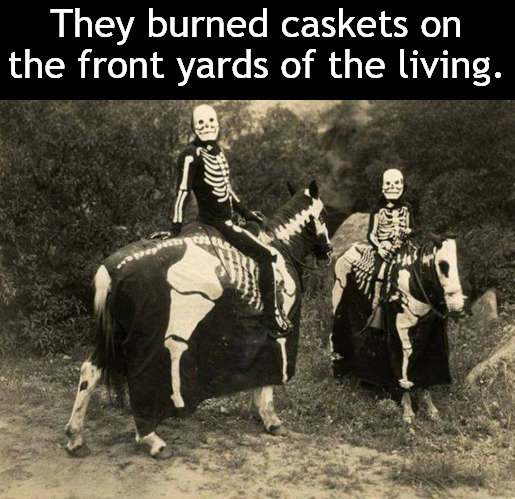 Klan of the Life Haters | They burned caskets on the front yards of the living. | image tagged in memes,dark humor | made w/ Imgflip meme maker