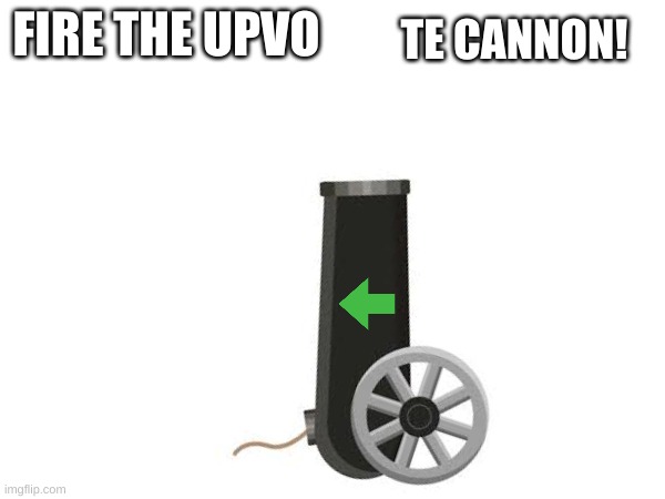 FIRE THE UPVO TE CANNON! | made w/ Imgflip meme maker