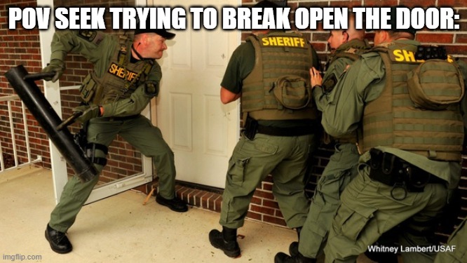 FBI open up | POV SEEK TRYING TO BREAK OPEN THE DOOR: | image tagged in fbi open up | made w/ Imgflip meme maker