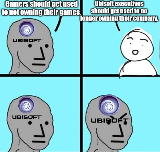 Enjoy going bankrupt Ubisoft | Gamers should get used to not owning their games. Ubisoft executives should get used to no longer owning their company. | image tagged in npc meme | made w/ Imgflip meme maker