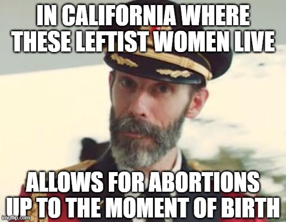 Captain Obvious | IN CALIFORNIA WHERE THESE LEFTIST WOMEN LIVE ALLOWS FOR ABORTIONS UP TO THE MOMENT OF BIRTH | image tagged in captain obvious | made w/ Imgflip meme maker