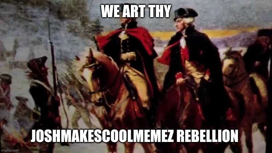 tyranny rebellion | WE ART THY JOSHMAKESCOOLMEMEZ REBELLION | image tagged in tyranny rebellion | made w/ Imgflip meme maker