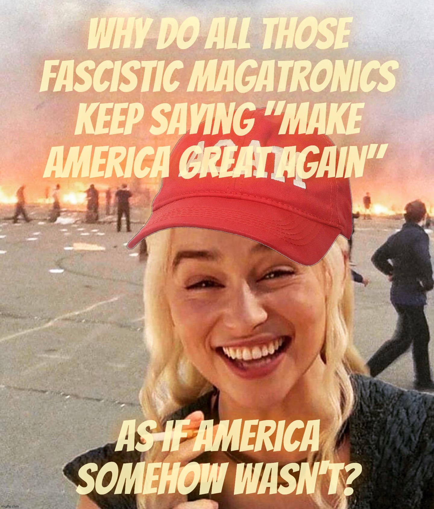 Disaster smoker girl MAGA edition | Why do all those fascistic MAGAtronics keep saying "Make America great again"; As if America somehow wasn't? | image tagged in disaster smoker girl maga edition | made w/ Imgflip meme maker