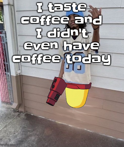 It's like when you have a metallic taste in your mouth but it's bitter | I taste coffee and I didn't even have coffee today | image tagged in dricks enoll | made w/ Imgflip meme maker