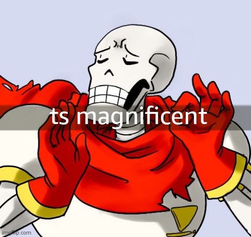 Papyrus Just Right | ts magnificent | image tagged in papyrus just right | made w/ Imgflip meme maker