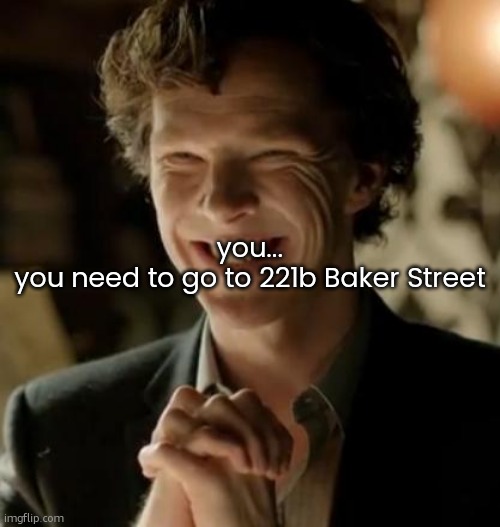 @IcyXD | you...


you need to go to 221b Baker Street | image tagged in sherlock | made w/ Imgflip meme maker