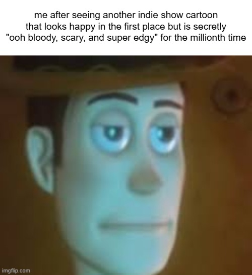 dissapointed woody | me after seeing another indie show cartoon that looks happy in the first place but is secretly "ooh bloody, scary, and super edgy" for the millionth time | image tagged in dissapointed woody | made w/ Imgflip meme maker