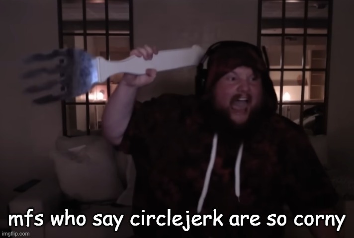 fork warrior | mfs who say circlejerk are so corny | image tagged in fork warrior | made w/ Imgflip meme maker
