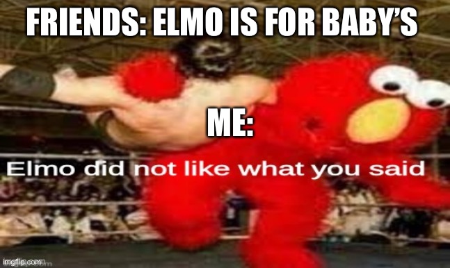 Don’t  mess with...ELMO!!!!!!!! | FRIENDS: ELMO IS FOR BABY’S; ME: | image tagged in elmo did not like what you said | made w/ Imgflip meme maker