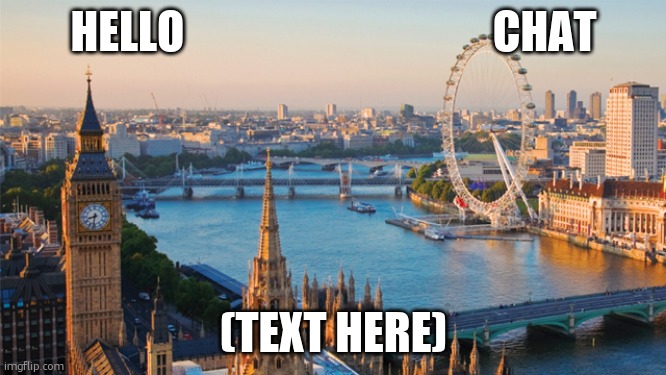 london | HELLO                                   CHAT (TEXT HERE) | image tagged in london | made w/ Imgflip meme maker