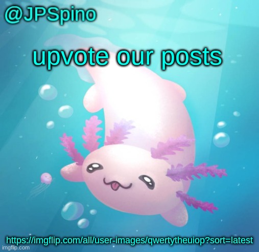 JPSpino's axolotl temp updated | upvote our posts; https://imgflip.com/all/user-images/qwertytheuiop?sort=latest | image tagged in jpspino's axolotl temp updated | made w/ Imgflip meme maker