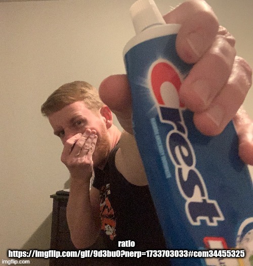 THP toothpaste | ratio
https://imgflip.com/gif/9d3bu0?nerp=1733703033#com34455325 | image tagged in thp toothpaste | made w/ Imgflip meme maker