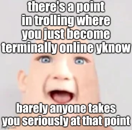 ice adjective | there's a point in trolling where you just become terminally online yknow; barely anyone takes you seriously at that point | image tagged in mr incredible baby | made w/ Imgflip meme maker