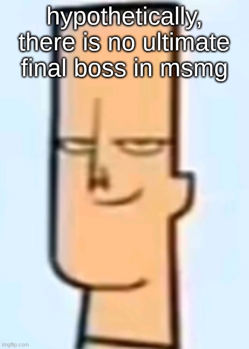 trent | hypothetically, there is no ultimate final boss in msmg | image tagged in trent | made w/ Imgflip meme maker