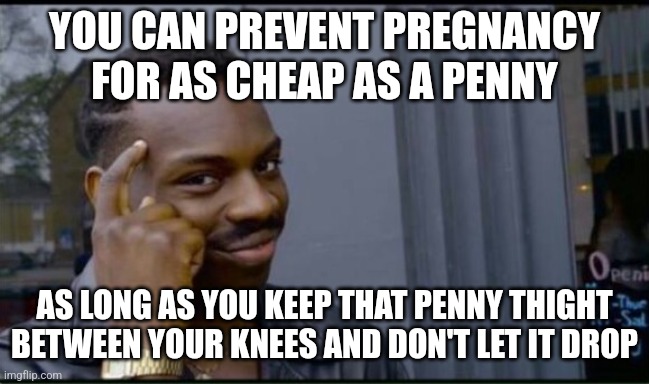 Thinking Black Man | YOU CAN PREVENT PREGNANCY FOR AS CHEAP AS A PENNY AS LONG AS YOU KEEP THAT PENNY THIGHT BETWEEN YOUR KNEES AND DON'T LET IT DROP | image tagged in thinking black man | made w/ Imgflip meme maker