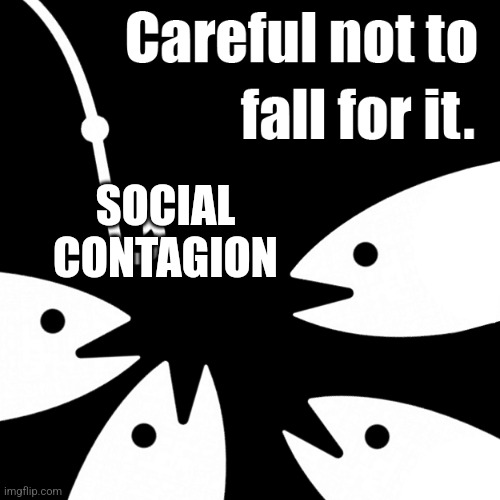 Bait careful not to fall for it | SOCIAL CONTAGION | image tagged in bait careful not to fall for it | made w/ Imgflip meme maker