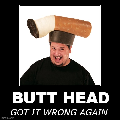 BUTT (‿ˠ‿) HEAD | BUTT HEAD | GOT IT WRONG AGAIN | image tagged in demotivationals,butthead,butt,head,wrong,again | made w/ Imgflip demotivational maker