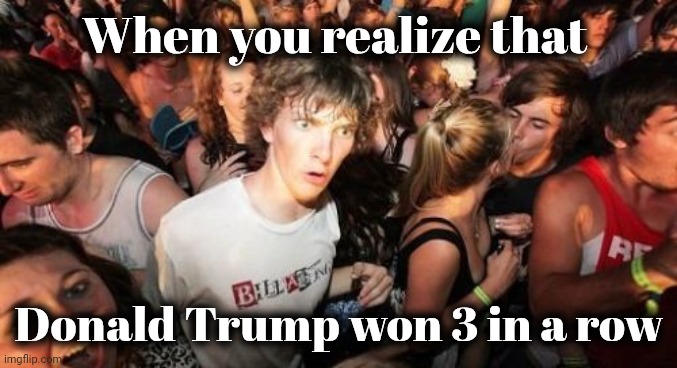 Sorry , but it's true | When you realize that Donald Trump won 3 in a row | image tagged in memes,cheaters,cheating,democrats,democratting,they're the same picture | made w/ Imgflip meme maker