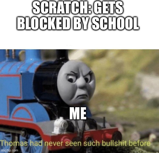 My thoughts exactly | SCRATCH: GETS BLOCKED BY SCHOOL; ME | image tagged in thomas had never seen such bullshit before | made w/ Imgflip meme maker