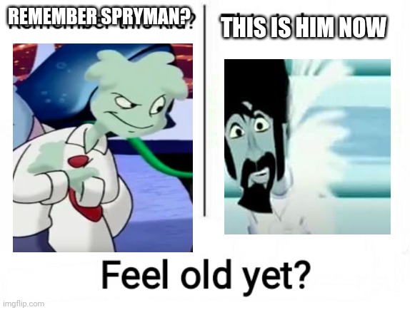 Feel old yet | REMEMBER SPRYMAN? THIS IS HIM NOW | image tagged in feel old yet | made w/ Imgflip meme maker