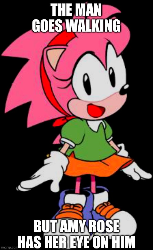 Classic Amy Rose aka Rosy the Rascal | THE MAN GOES WALKING; BUT AMY ROSE HAS HER EYE ON HIM | image tagged in classic amy rose aka rosy the rascal | made w/ Imgflip meme maker