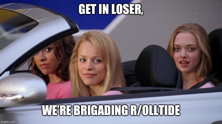 Get in Loser, We're Going Shopping | GET IN LOSER, WE’RE BRIGADING R/OLLTIDE | image tagged in get in loser we're going shopping | made w/ Imgflip meme maker