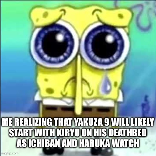 Sad Spongebob | ME REALIZING THAT YAKUZA 9 WILL LIKELY
START WITH KIRYU ON HIS DEATHBED
AS ICHIBAN AND HARUKA WATCH | image tagged in sad spongebob | made w/ Imgflip meme maker