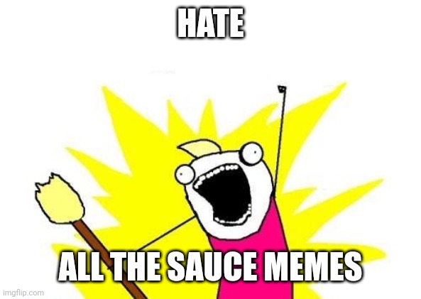 X All The Y Meme | HATE; ALL THE SAUCE MEMES | image tagged in memes,x all the y | made w/ Imgflip meme maker