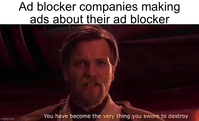 Ironic | Ad blocker companies making ads about their ad blocker | image tagged in you've become the very thing you swore to destroy,irony,ads,youtube ads,memes,funny | made w/ Imgflip meme maker