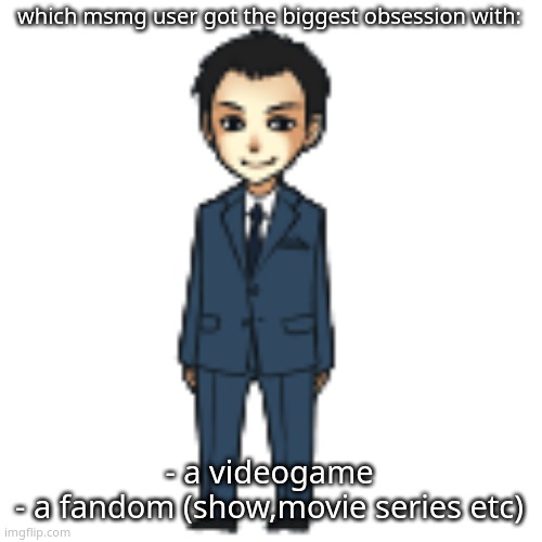 Moriarty but a shimeji | which msmg user got the biggest obsession with:; - a videogame
- a fandom (show,movie series etc) | image tagged in moriarty but a shimeji | made w/ Imgflip meme maker