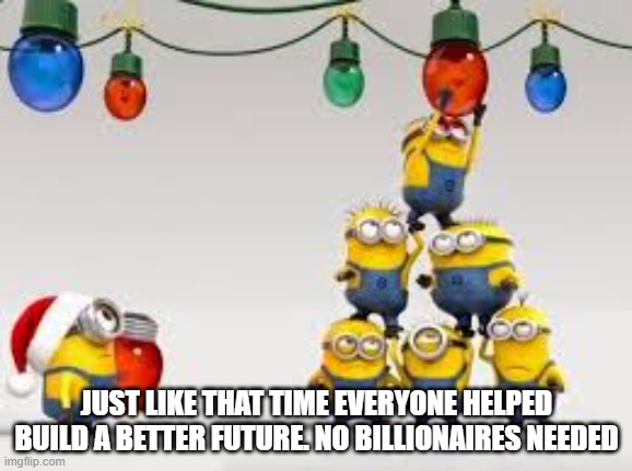 Team Work | JUST LIKE THAT TIME EVERYONE HELPED BUILD A BETTER FUTURE. NO BILLIONAIRES NEEDED | image tagged in team work | made w/ Imgflip meme maker